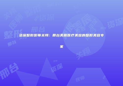 资深整形医师关翔：邢台美辰医疗美容的整形美容专家