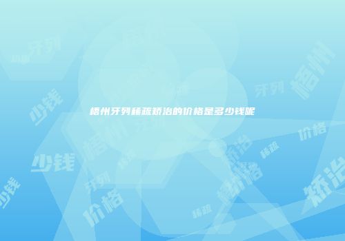 梧州牙列稀疏矫治的价格是多少钱呢