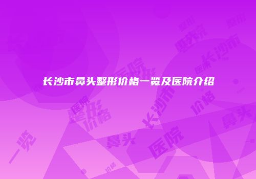 长沙市鼻头整形价格一览及医院介绍
