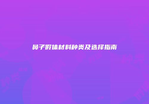 鼻子假体材料种类及选择指南
