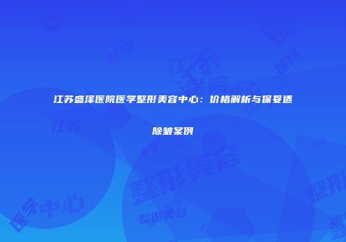 江苏盛泽医院医学整形美容中心：价格解析与保妥适除皱案例
