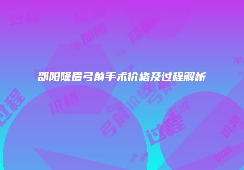 邵阳隆眉弓前手术价格及过程解析