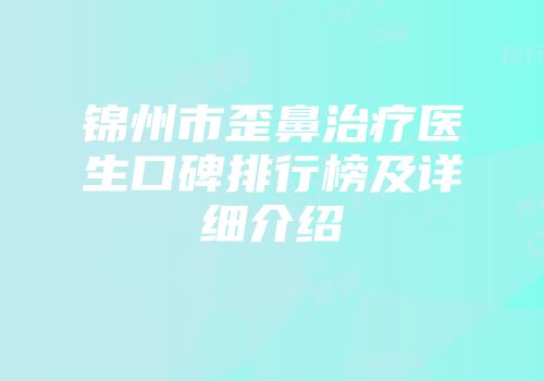锦州市歪鼻治疗医生口碑排行榜及详细介绍