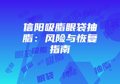 信阳吸脂眼袋抽脂：风险与恢复指南