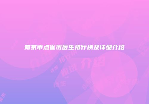 南京市点雀斑医生排行榜及详细介绍