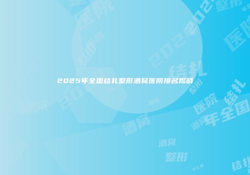 2025年全国结扎整形酒窝医院排名揭晓