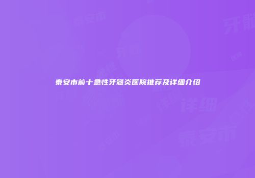 泰安市前十急性牙髓炎医院推荐及详细介绍