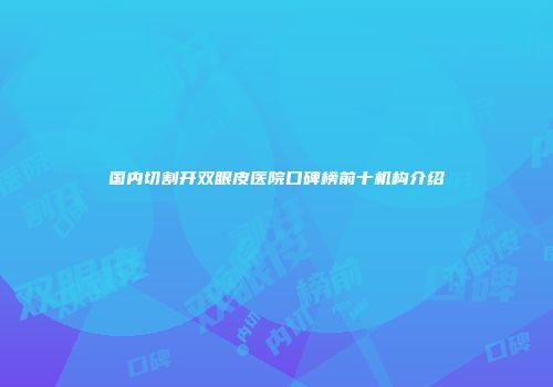 国内切割开双眼皮医院口碑榜前十机构介绍