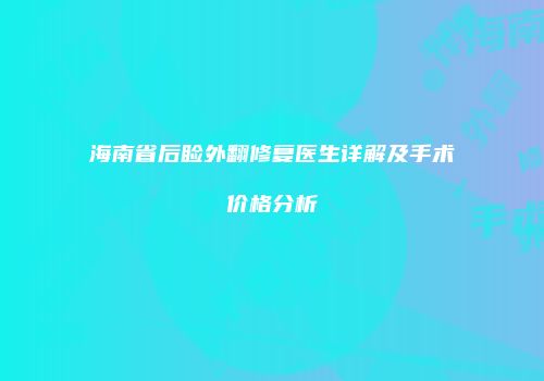 海南省后睑外翻修复医生详解及手术价格分析
