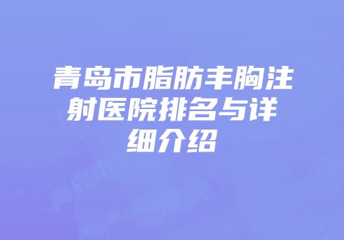 青岛市脂肪丰胸注射医院排名与详细介绍