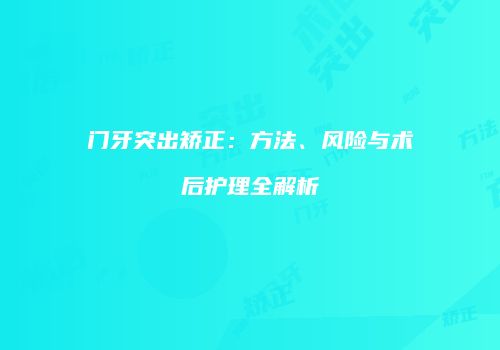 门牙突出矫正：方法、风险与术后护理全解析