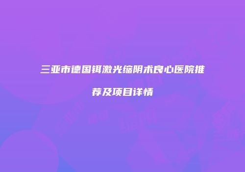 三亚市德国铒激光缩阴术良心医院推荐及项目详情