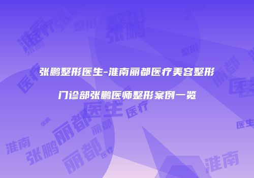张鹏整形医生-淮南丽都医疗美容整形门诊部张鹏医师整形案例一览