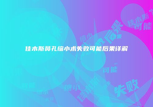 佳木斯鼻孔缩小术失败可能后果详解