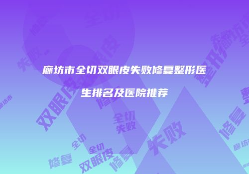 廊坊市全切双眼皮失败修复整形医生排名及医院推荐