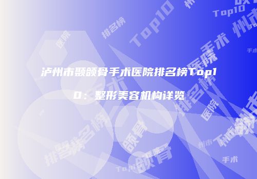 泸州市颞颌骨手术医院排名榜Top10：整形美容机构详览