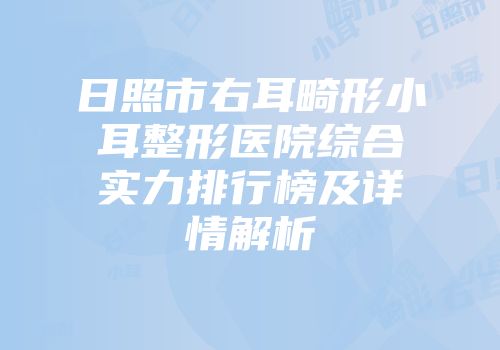 日照市右耳畸形小耳整形医院综合实力排行榜及详情解析