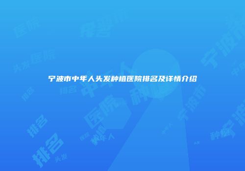 宁波市中年人头发种植医院排名及详情介绍