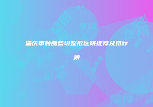 肇庆市颊脂垫切整形医院推荐及排行榜