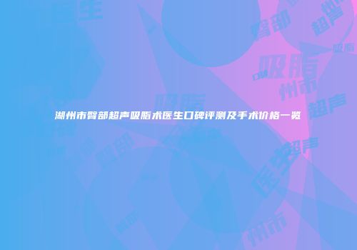 湖州市臀部超声吸脂术医生口碑评测及手术价格一览
