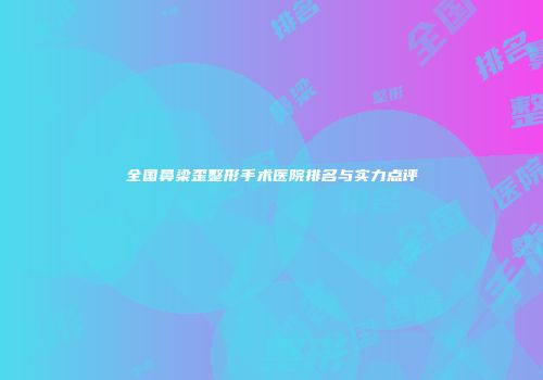 全国鼻梁歪整形手术医院排名与实力点评