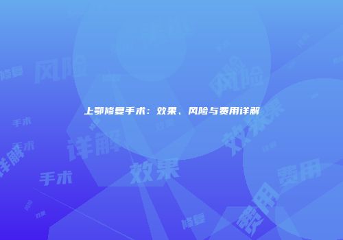 上鄂修复手术：效果、风险与费用详解