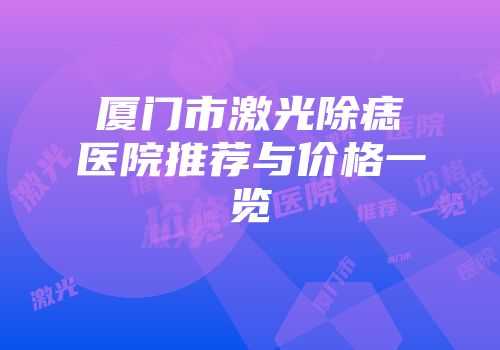 厦门市激光除痣医院推荐与价格一览