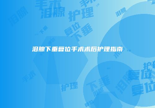 泪腺下垂复位手术术后护理指南
