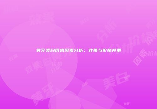 黄牙美白价格因素分析：效果与价格并重