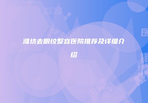 潍坊去眼纹整容医院推荐及详细介绍