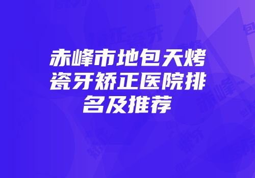 赤峰市地包天烤瓷牙矫正医院排名及推荐
