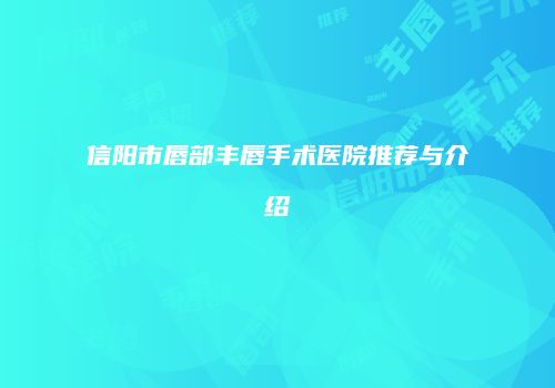 信阳市唇部丰唇手术医院推荐与介绍