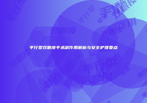 平行型双眼皮手术副作用解析与安全护理要点