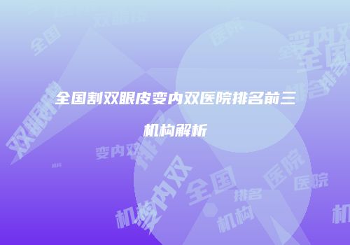 全国割双眼皮变内双医院排名前三机构解析