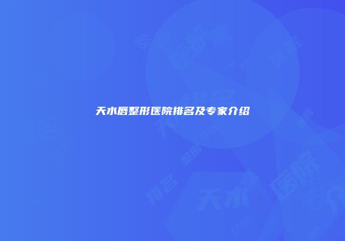 天水唇整形医院排名及专家介绍