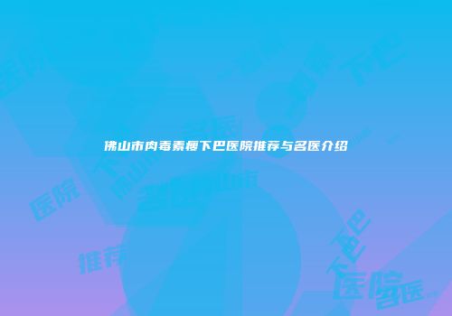 佛山市肉毒素瘦下巴医院推荐与名医介绍