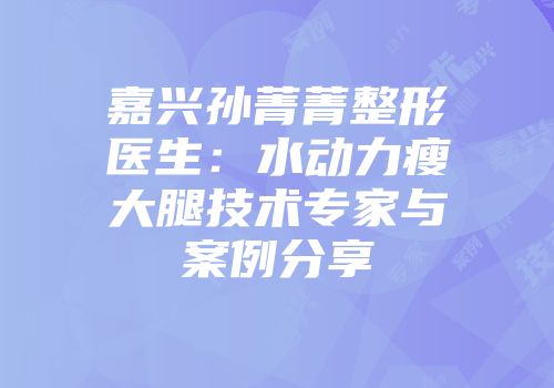 嘉兴孙菁菁整形医生：水动力瘦大腿技术专家与案例分享