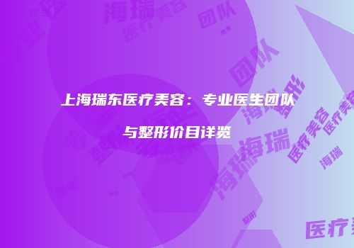 上海瑞东医疗美容：专业医生团队与整形价目详览