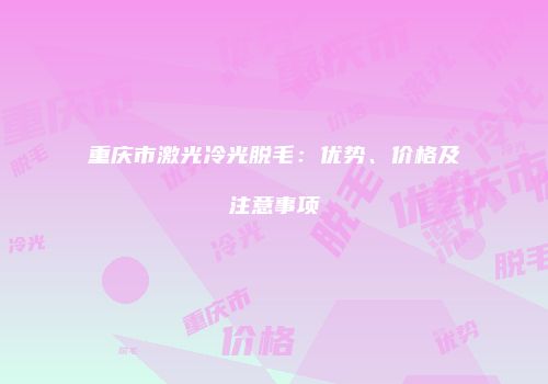 重庆市激光冷光脱毛：优势、价格及注意事项