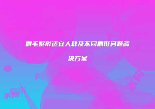 眉毛整形适宜人群及不同眉形问题解决方案