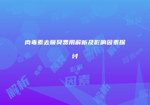 肉毒素去腋臭费用解析及影响因素探讨