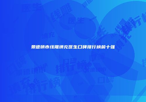 景德镇市线雕填充医生口碑排行榜前十强