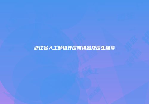 浙江省人工种植牙医院排名及医生推荐