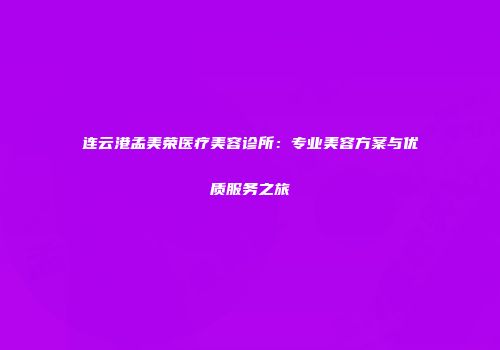 连云港孟美荣医疗美容诊所：专业美容方案与优质服务之旅