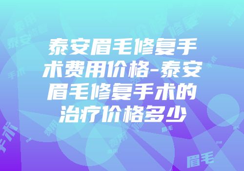 泰安眉毛修复手术费用价格-泰安眉毛修复手术的治疗价格多少