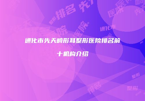 通化市先天畸形耳整形医院排名前十机构介绍