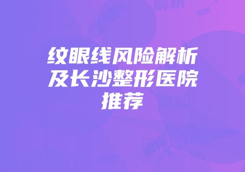 纹眼线风险解析及长沙整形医院推荐