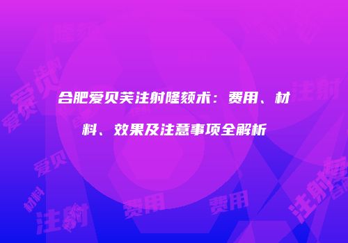 合肥爱贝芙注射隆颏术：费用、材料、效果及注意事项全解析