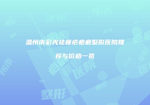 温州市彩光祛痤疮疤痕整形医院推荐与价格一览