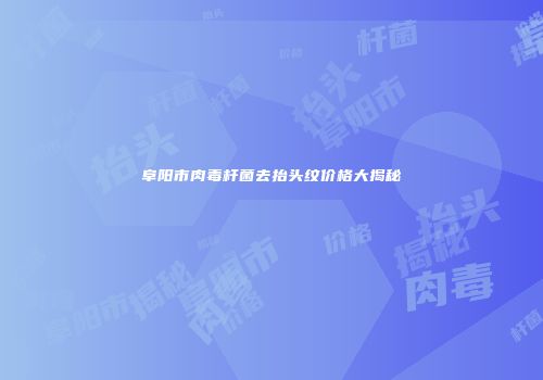 阜阳市肉毒杆菌去抬头纹价格大揭秘